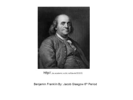 Benjamin Franklin By: Jacob Glasgow 6 th Period http//. de.academic.ru/dic.nsf/dewiki/551015.