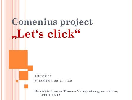 Comenius project „Let‘s click“ 1st period 2012-09-01- 2012-11-20 Rokiskis Juozas Tumas- Vaizgantas gymnazium, LITHUANIA.