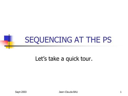Sept-2003Jean-Claude BAU1 SEQUENCING AT THE PS Let’s take a quick tour.