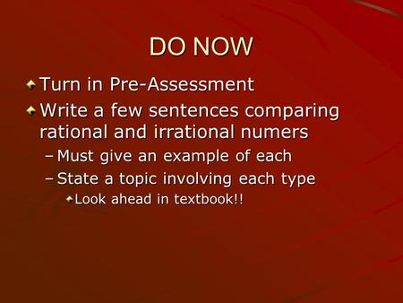 DO NOW Turn in Pre-Assessment Write a few sentences comparing rational and irrational numers –Must give an example of each –State a topic involving each.