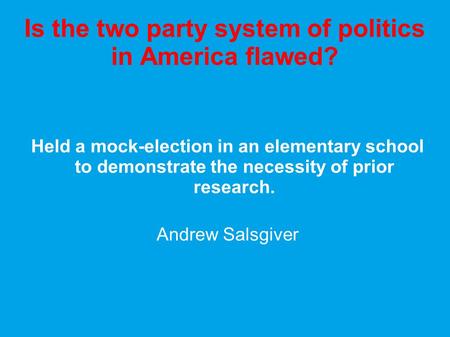 Is the two party system of politics in America flawed? Held a mock-election in an elementary school to demonstrate the necessity of prior research. Andrew.