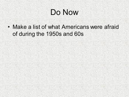 Do Now Make a list of what Americans were afraid of during the 1950s and 60s.