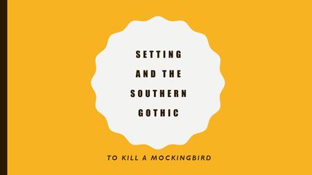 SETTING AND THE SOUTHERN GOTHIC TO KILL A MOCKINGBIRD.