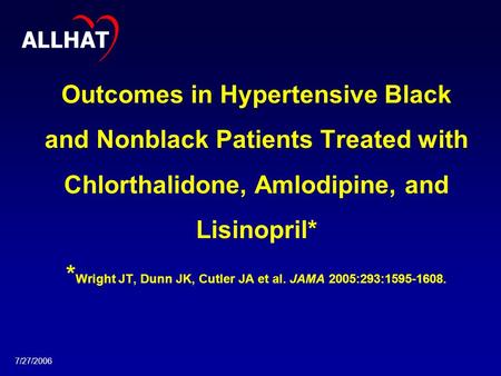 7/27/2006 Outcomes in Hypertensive Black and Nonblack Patients Treated with Chlorthalidone, Amlodipine, and Lisinopril* * Wright JT, Dunn JK, Cutler JA.