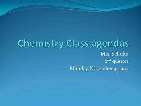 Mrs. Schultz 2 nd quarter Monday, November 4, 2013.