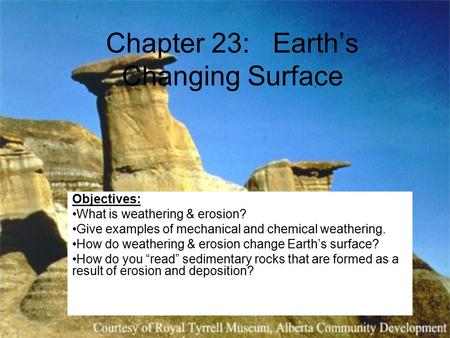 Chapter 23: Earth’s Changing Surface Objectives: What is weathering & erosion? Give examples of mechanical and chemical weathering. How do weathering &