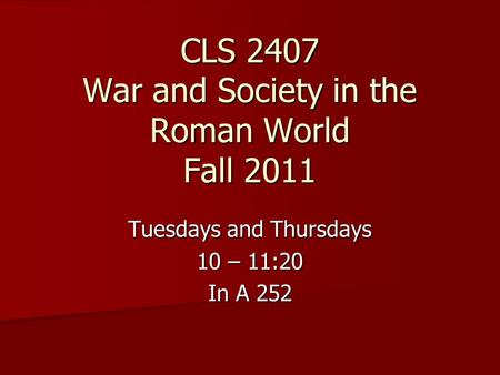 CLS 2407 War and Society in the Roman World Fall 2011 Tuesdays and Thursdays 10 – 11:20 In A 252.