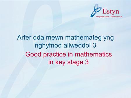 Arfer dda mewn mathemateg yng nghyfnod allweddol 3 Good practice in mathematics in key stage 3.