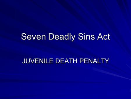 Seven Deadly Sins Act JUVENILE DEATH PENALTY. Juvenile Death Penalty Story of Christopher Simmons Is this story true? Do we have laws for that govern.