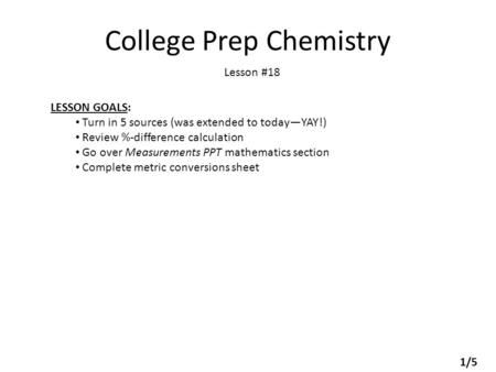 College Prep Chemistry Lesson #18 LESSON GOALS: Turn in 5 sources (was extended to today—YAY!) Review %-difference calculation Go over Measurements PPT.
