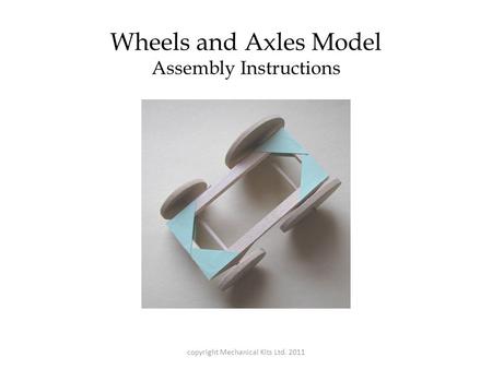 Wheels and Axles Model Assembly Instructions copyright Mechanical Kits Ltd. 2011.