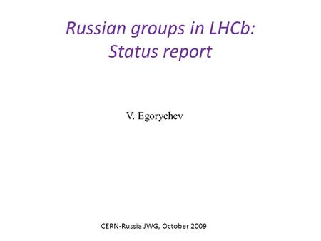 Russian groups in LHCb: Status report V. Egorychev CERN-Russia JWG, October 2009.
