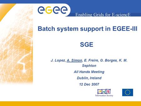 Enabling Grids for E-sciencE SGE J. Lopez, A. Simon, E. Freire, G. Borges, K. M. Sephton All Hands Meeting Dublin, Ireland 12 Dec 2007 Batch system support.