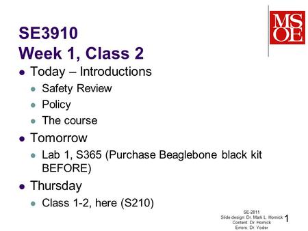 SE3910 Week 1, Class 2 Today – Introductions Safety Review Policy The course Tomorrow Lab 1, S365 (Purchase Beaglebone black kit BEFORE) Thursday Class.