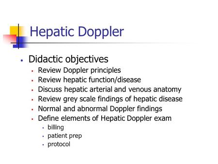 Hepatic Doppler Didactic objectives  Review Doppler principles  Review hepatic function/disease  Discuss hepatic arterial and venous anatomy  Review.