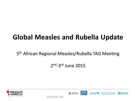 AFR MR TAG Global Measles and Rubella Update 5 th African Regional Measles/Rubella TAG Meeting 2 nd -3 rd June 2015.