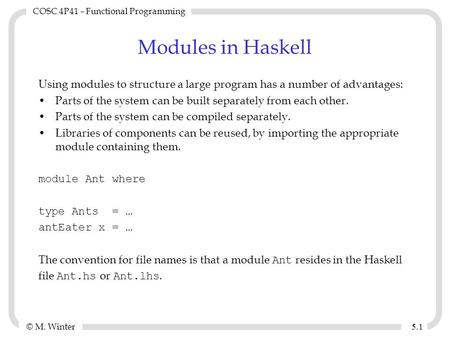 © M. Winter COSC 4P41 – Functional Programming 5.15.1 Modules in Haskell Using modules to structure a large program has a number of advantages: Parts of.
