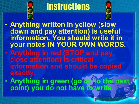 Instructions Anything written in yellow (slow down and pay attention) is useful information. You should write it in your notes IN YOUR OWN WORDS. Anything.