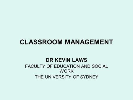 CLASSROOM MANAGEMENT DR KEVIN LAWS FACULTY OF EDUCATION AND SOCIAL WORK THE UNIVERSITY OF SYDNEY.