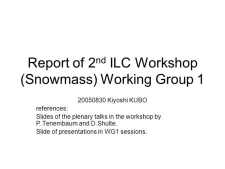 Report of 2 nd ILC Workshop (Snowmass) Working Group 1 20050830 Kiyoshi KUBO references: Slides of the plenary talks in the workshop by P.Tenembaum and.