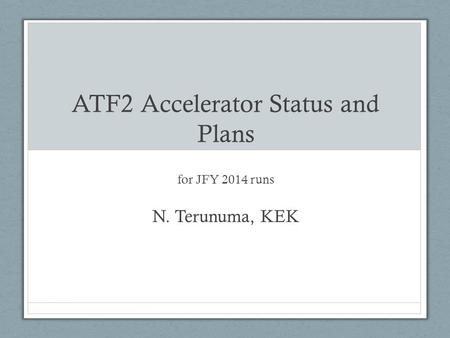 ATF2 Accelerator Status and Plans for JFY 2014 runs N. Terunuma, KEK.