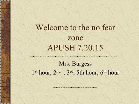 Welcome to the no fear zone APUSH 7.20.15 Mrs. Burgess 1 st hour, 2 nd, 3 rd, 5th hour, 6 th hour.