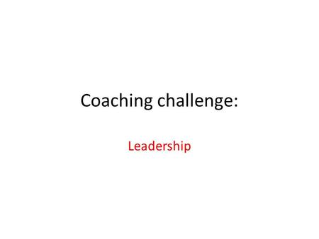 Coaching challenge: Leadership. Objectives Review types of leaders that QI coaches need to work with Understand the goals of working with each type of.