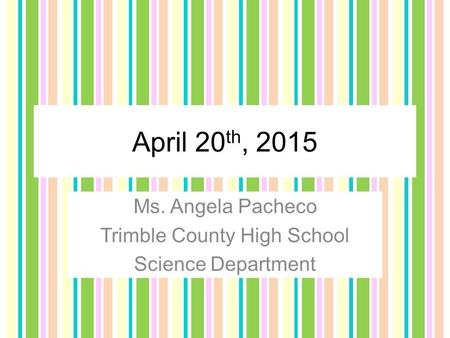 April 20 th, 2015 Ms. Angela Pacheco Trimble County High School Science Department.