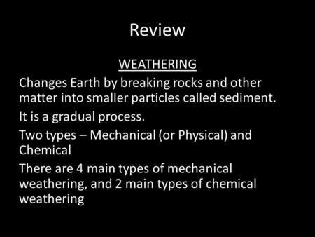 Review WEATHERING Changes Earth by breaking rocks and other matter into smaller particles called sediment. It is a gradual process. Two types – Mechanical.