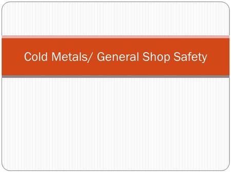 Cold Metals/ General Shop Safety. General Rules 1.Keep the work area, walkways and exits clear. 2.Wipe up spills immediately to prevent injuries by slipping.