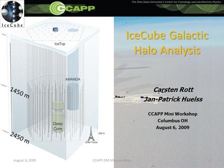 IceCube Galactic Halo Analysis Carsten Rott Jan-Patrick Huelss CCAPP Mini Workshop Columbus OH August 6, 2009 1450 m 2450 m August 6, 20091CCAPP DM Miniworkshop.