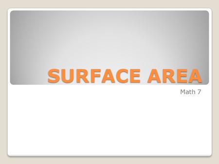 SURFACE AREA Math 7. The Surface Area of a given solid figure (3-Dimensional shape) is found by adding the areas of each surface of the figure together.