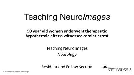 Teaching NeuroImages 50 year old woman underwent therapeutic hypothermia after a witnessed cardiac arrest Teaching NeuroImages Neurology Resident and Fellow.