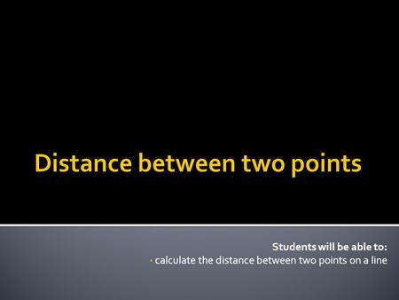 Students will be able to: calculate the distance between two points on a line.