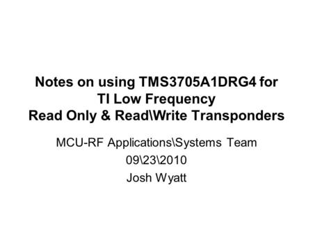 Notes on using TMS3705A1DRG4 for TI Low Frequency Read Only & Read\Write Transponders MCU-RF Applications\Systems Team 09\23\2010 Josh Wyatt.