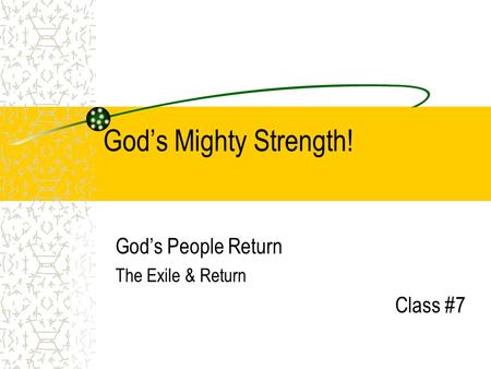 God’s Mighty Strength! God’s People Return The Exile & Return Class #7.