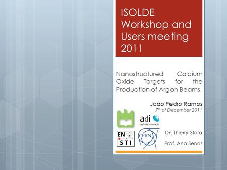 ISOLDE Workshop and Users meeting 2011 Nanostructured Calcium Oxide Targets for the Production of Argon Beams João Pedro Ramos 7 th of December 2011 Dr.