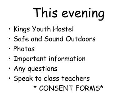 This evening Kings Youth Hostel Safe and Sound Outdoors Photos Important information Any questions Speak to class teachers * CONSENT FORMS*