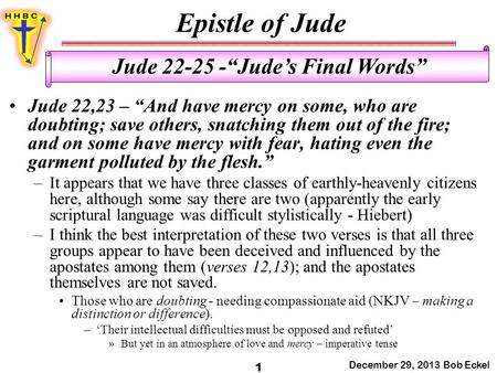 Epistle of Jude December 29, 2013 Bob Eckel 1 Jude 22-25 -“Jude’s Final Words” Jude 22,23 – “And have mercy on some, who are doubting; save others, snatching.