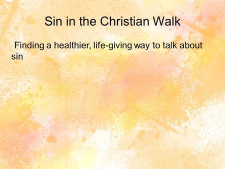 Sin in the Christian Walk Finding a healthier, life-giving way to talk about sin.