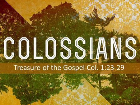 INTRODUCTION TO COLOSSIANS Treasure of the Gospel Col. 1:23-29.