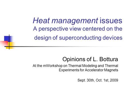 Heat management issues A perspective view centered on the design of superconducting devices Opinions of L. Bottura At the mWorkshop on Thermal Modeling.