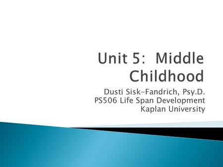 Dusti Sisk-Fandrich, Psy.D. PS506 Life Span Development Kaplan University.