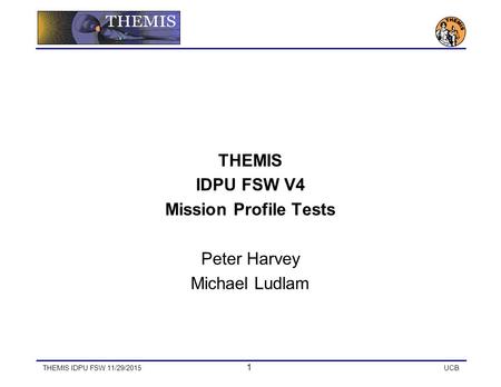 THEMIS IDPU FSW 11/29/2015 1 UCB THEMIS IDPU FSW V4 Mission Profile Tests Peter Harvey Michael Ludlam.