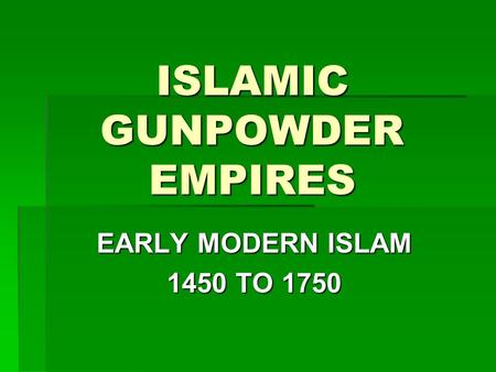 ISLAMIC GUNPOWDER EMPIRES EARLY MODERN ISLAM 1450 TO 1750.