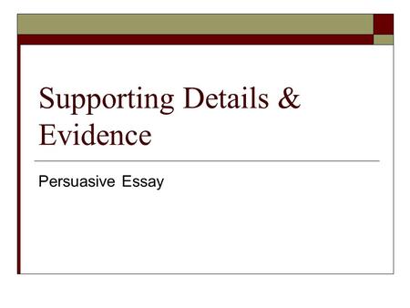 Supporting Details & Evidence Persuasive Essay. Supporting Details  Build a strong case for your position by choosing the best methods of elaboration.