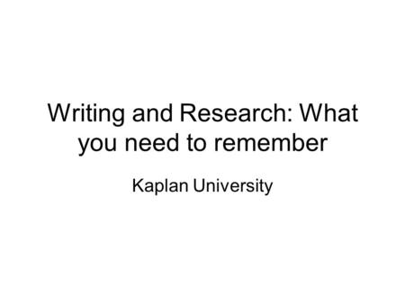Writing and Research: What you need to remember Kaplan University.