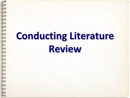 Conducting Literature Review. LITERATURE…. review… Hmmm….so I just dust off a novel and a book of poetry, settle down in your chair, and get ready to.