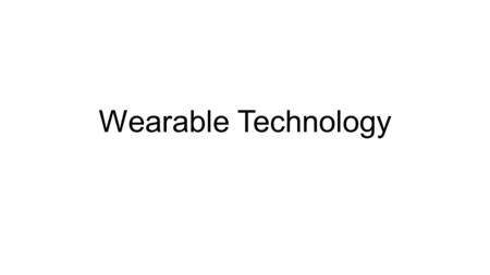 Wearable Technology. Directions: 1.Fill out the powerpoint with questions to help you present your new wearable technology. 2.Make a prototype out of.