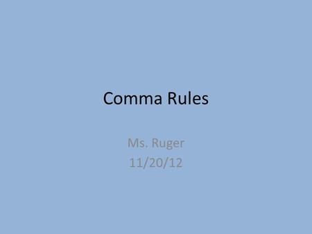 Comma Rules Ms. Ruger 11/20/12. Use commas before a conjunction that joins independent clauses in a compound sentence. Example: The ancient Egyptians’